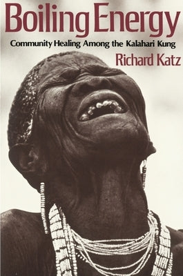 Boiling Energy: Community Healing Among the Kalahari Kung by Katz, Richard