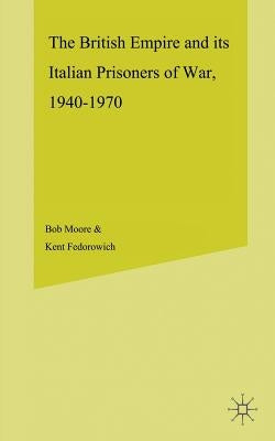 The British Empire and Its Italian Prisoners of War, 1940-1947 by Moore, B.