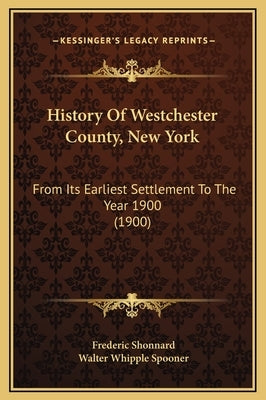 History Of Westchester County, New York: From Its Earliest Settlement To The Year 1900 (1900) by Shonnard, Frederic