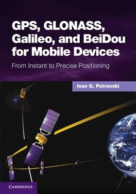 Gps, Glonass, Galileo, and Beidou for Mobile Devices: From Instant to Precise Positioning by Petrovski, Ivan G.