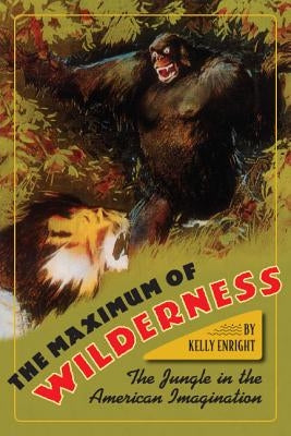 The Maximum of Wilderness: The Jungle in the American Imagination by Enright, Kelly