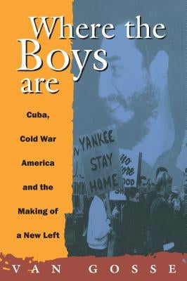 Where the Boys Are: Cuba, Cold War and the Making of a New Left by Gosse, Van