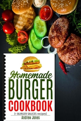 HOMEMADE BURGER COOKBOOK plus BURGER SAUCES by Jones, Andrew