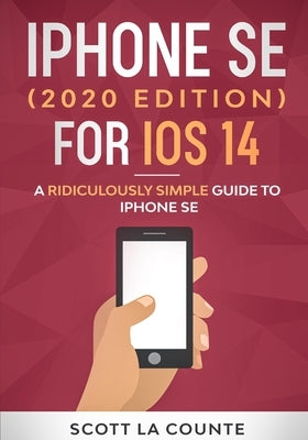 iPhone SE (2020 Edition) For iOS 14: A Ridiculously Simple Guide To iPhone SE by La Counte, Scott