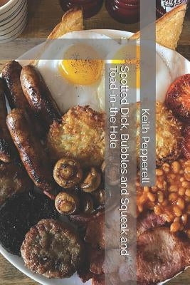 Spotted Dick, Bubbles and Squeak and Toad-In-The Hole: Recipes for Classic English Dishes by Pepperell, Keith