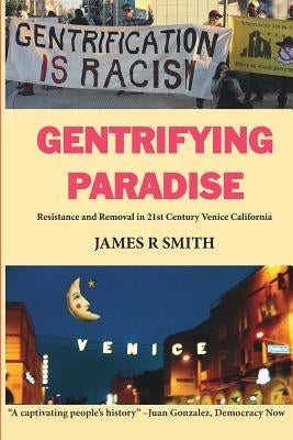 Gentrifying Paradise: Resistance and Removal in 21st Century Venice California by Smith, James R.