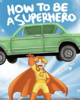 How To Be A Superhero: A colorful and fun children's picture book; entertaining bedtime story by Yu, Rachel