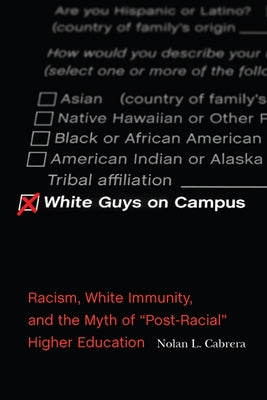 White Guys on Campus: Racism, White Immunity, and the Myth of Post-Racial Higher Education by Cabrera, Nolan L.