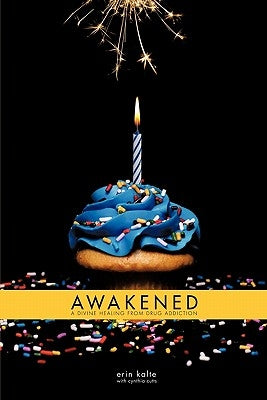 Awakened: A Divine Healing From Drug Addiction by Kalte, Erin