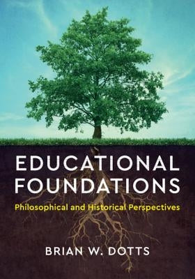 Educational Foundations: Philosophical and Historical Perspectives by Dotts, Brian W.