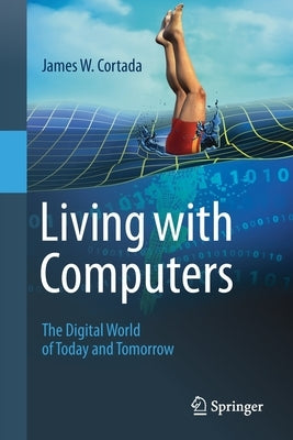 Living with Computers: The Digital World of Today and Tomorrow by Cortada, James W.