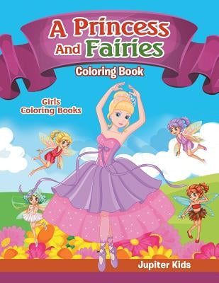 Girls Coloring Books: A Princess And Fairies Coloring Book by Jupiter Kids