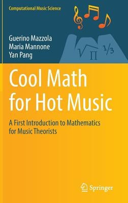 Cool Math for Hot Music: A First Introduction to Mathematics for Music Theorists by Mazzola, Guerino