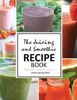 The Juicing and Smoothie Recipe Book: 100 Energizing & Nutrient-rich Recipes to help you feel Healthy by June Smith, Mary