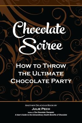 Chocolate Soiree: How to Throw the Ultimate Chocolate Party by Pech, Julie