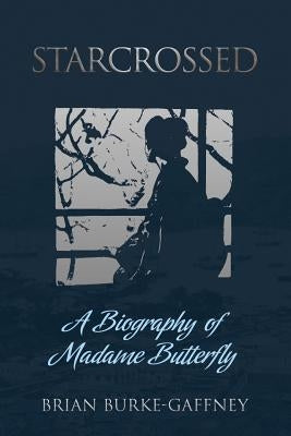 Starcrossed: A Biography of Madame Butterfly by Burke-Gaffney, Brian