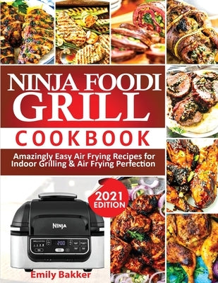 Ninja Foodi Grill Cookbook: Amazingly Easy Air Frying Recipes For Indoor Grilling & Air Frying Perfection by Bakker, Emily