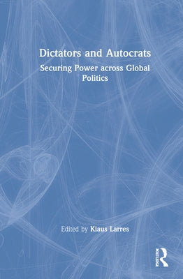 Dictators and Autocrats: Securing Power Across Global Politics by Larres, Klaus