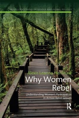 Why Women Rebel: Understanding Women's Participation in Armed Rebel Groups by Henshaw, Alexis