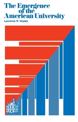 The Emergence of the American University by Veysey, Laurence R.