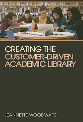 Creating the Customer-Driven Academic Library by Woodward, Jeannette