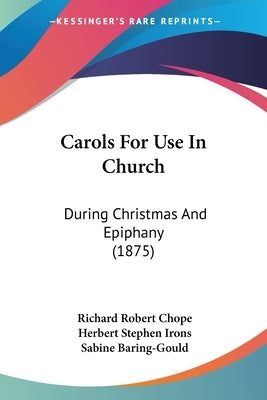 Carols for Use in Church: During Christmas and Epiphany (1875) by Chope, Richard Robert