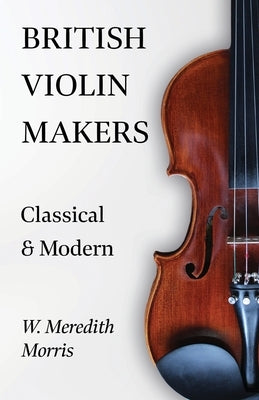 British Violin Makers - Classical and Modern by Morris, W. Meredith