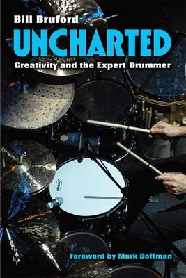 Uncharted: Creativity and the Expert Drummer by Bruford, Bill