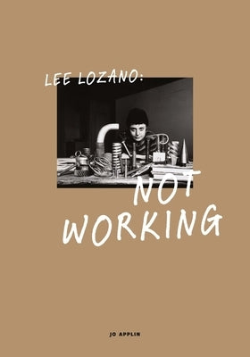 Lee Lozano: Not Working by Applin, Jo