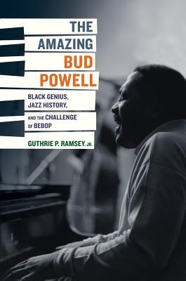 The Amazing Bud Powell: Black Genius, Jazz History, and the Challenge of Bebopvolume 17 by Ramsey, Guthrie P.