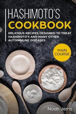 Hashimoto's Cookbook: Main Course - Delicious Recipes Designed to Treat Hashimoto's and Many Other Autoimmune Diseases(aip & Thyroid Effecti by Jerris, Noah