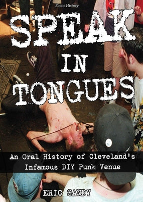 Speak in Tongues: An Oral History of Cleveland's Infamous DIY Punk Venue by Sandy, Eric