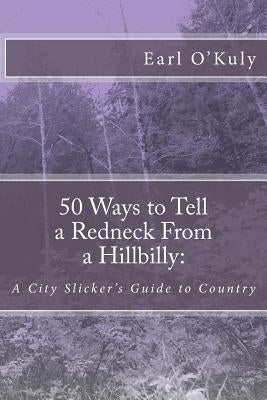 50 Ways to Tell a Redneck From a Hillbilly: A City Slicker's Guide to Country by O'Kuly, Earl