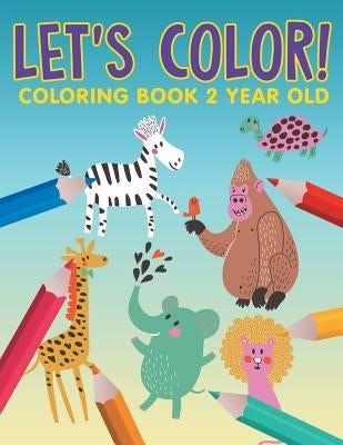 Let's Color!: Coloring Book 2 Year Old by Jupiter Kids