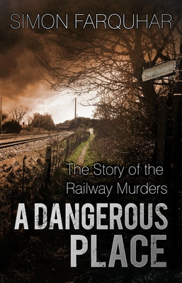 A Dangerous Place: The Story of the Railway Murders by Farquhar, Simon