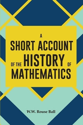 A Short Account of the History of Mathematics by Rouse, W. W. Ball