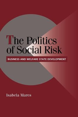 The Politics of Social Risk: Business and Welfare State Development by Mares, Isabela