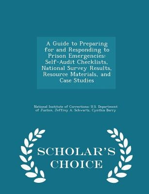 A Guide to Preparing for and Responding to Prison Emergencies: Self-Audit Checklists, National Survey Results, Resource Materials, and Case Studies - by National Institute of Corrections U. S.