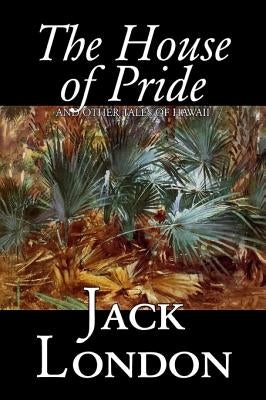 The House of Pride and Other Tales of Hawaii by Jack London, Fiction, Action & Adventure by London, Jack