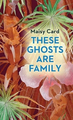 These Ghosts Are Family by Card, Maisy