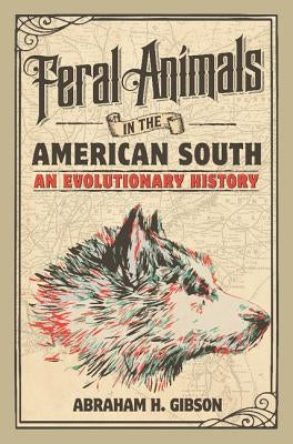 Feral Animals in the American South: An Evolutionary History by Gibson, Abraham H.