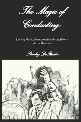 The Magic of Conducting: Igniting Musical Interpretation through Non-Verbal Gestures by Derusha, Stanley