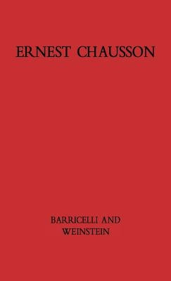 Ernest Chausson: The Composer's Life and Works by Barricelli, Jean Pierre