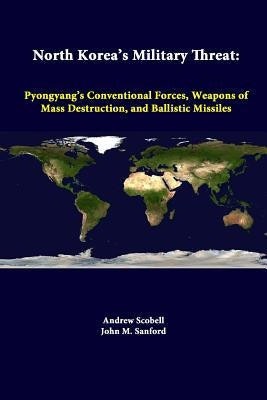 North Korea's Military Threat: Pyongyang's Conventional Forces, Weapons Of Mass Destruction, And Ballistic Missiles by Scobell, Andrew