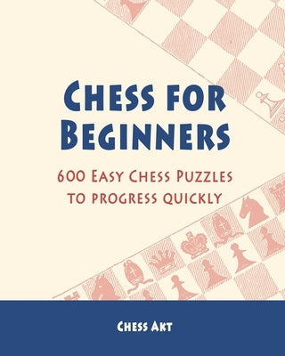 Chess for Beginners: 600 Easy Chess Puzzles to progress quickly by Akt, Chess