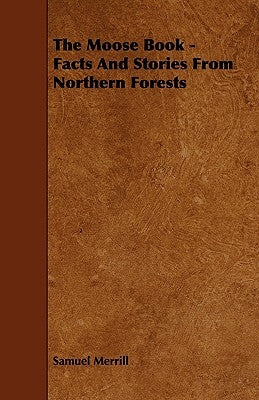 The Moose Book - Facts and Stories from Northern Forests by Merrill, Samuel