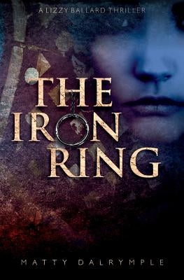 The Iron Ring: A Lizzy Ballard Thriller by Dalrymple, Matty