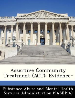 Assertive Community Treatment (ACT): Evidence- by Substance Abuse and Mental Health Servic