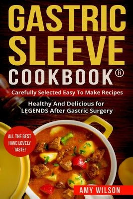 Gastric Sleeve Cookbook(R): carefully Selected Easy to Make Recipes: Healthy and Delicious for LEGENDS After Gastric Surgery by Wilson, Amy