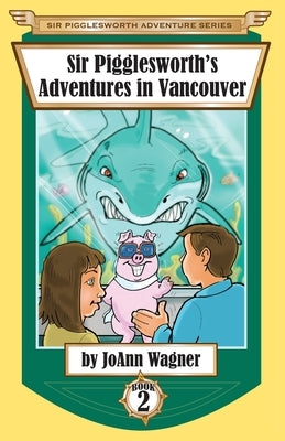 Sir Pigglesworth's Adventures in Vancouver by Wagner, Joann